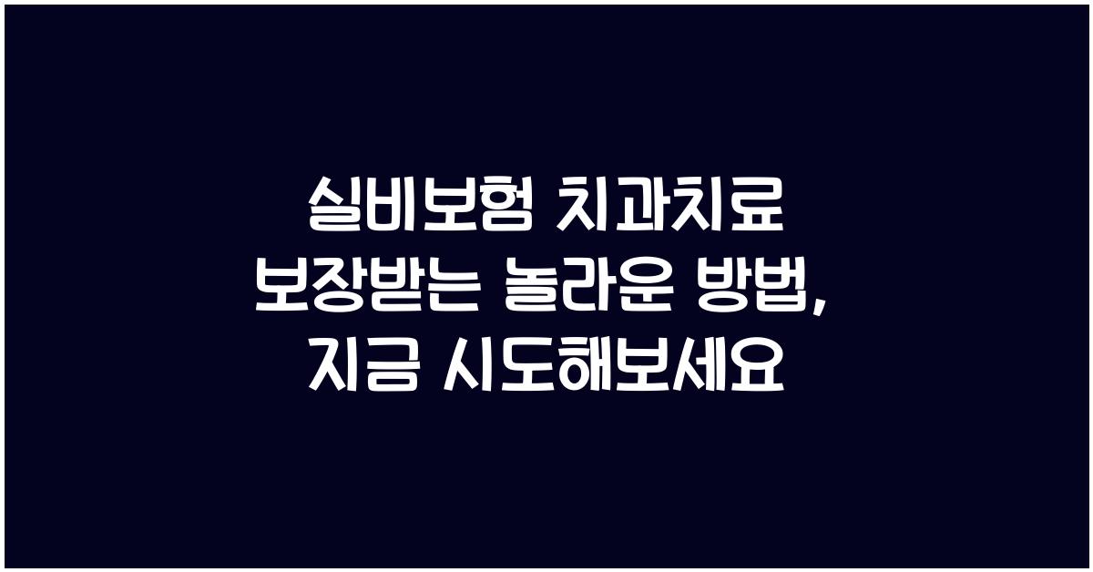 실비보험 치과치료 보장받는 놀라운 방법
