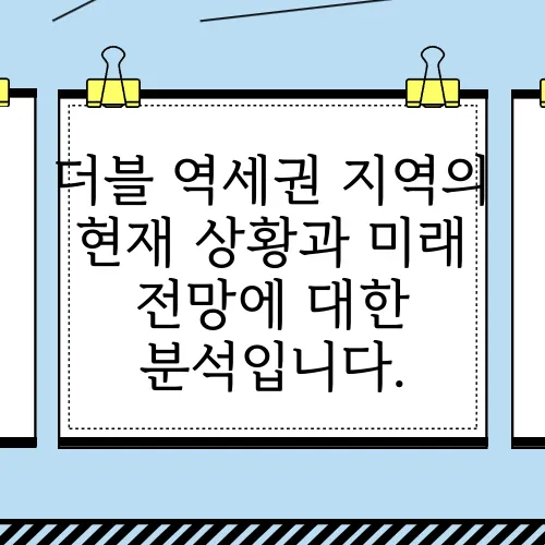 더블 역세권 지역의 현재 상황과 미래 전망에 대한 분석입니다.