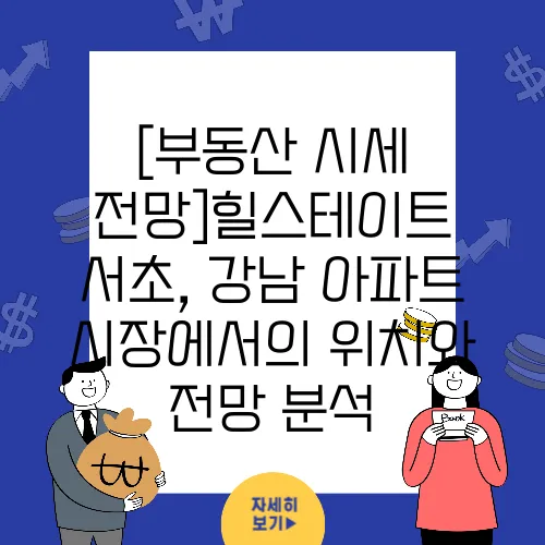 [부동산 시세 전망]힐스테이트 서초, 강남 아파트 시장에서의 위치와 전망 분석