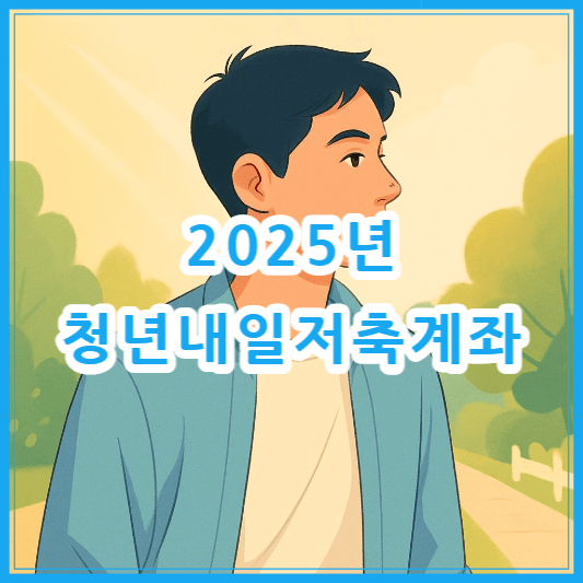 2025년 청년내일저축계좌 신청 방법 및 조건 총정리 (신청기간, 제출서류까지 완벽 정리)