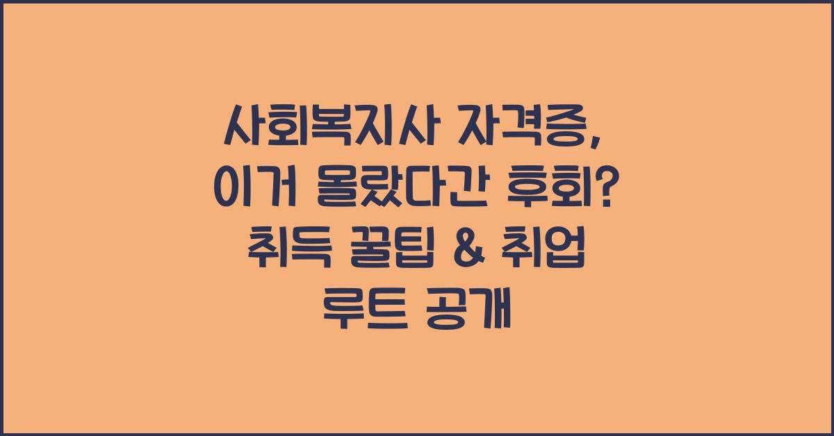 사회복지사 자격증, 이거 몰랐다간 후회? 취득 꿀팁 & 취업 루트