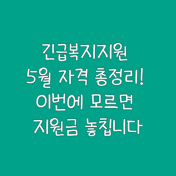 긴급복지지원 5월 자격 총정리!