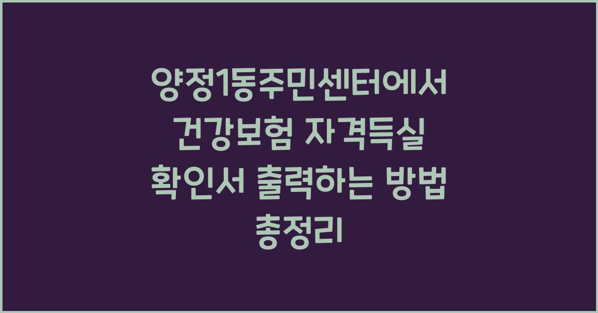 양정1동주민센터 건강보험 자격득실 확인서 출력