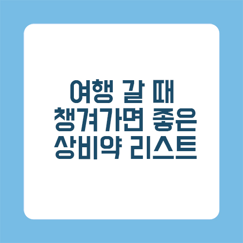 여행 갈 때 챙겨가면 좋은 상비약 리스트