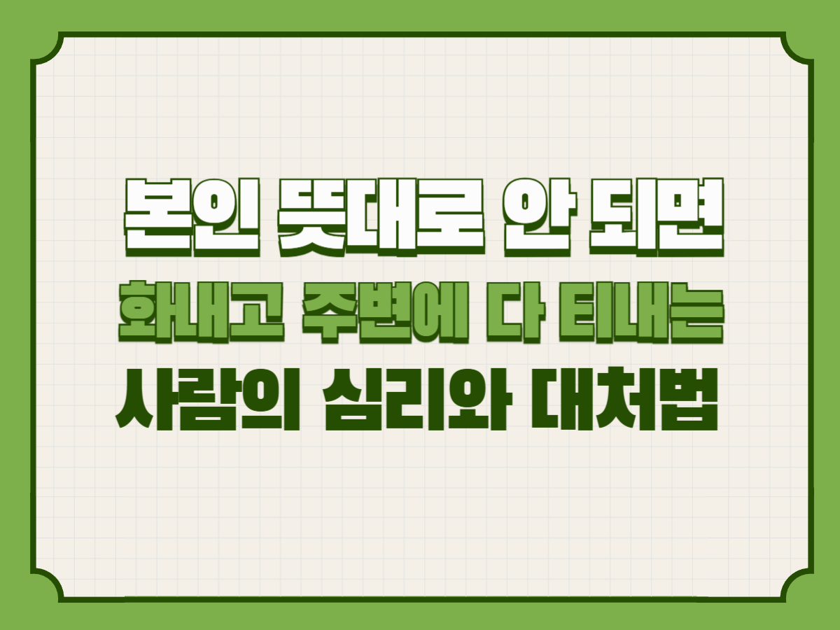 본인 뜻대로 안 되면 화내고 주변에 다 티내는 사람의 심리와 대처법