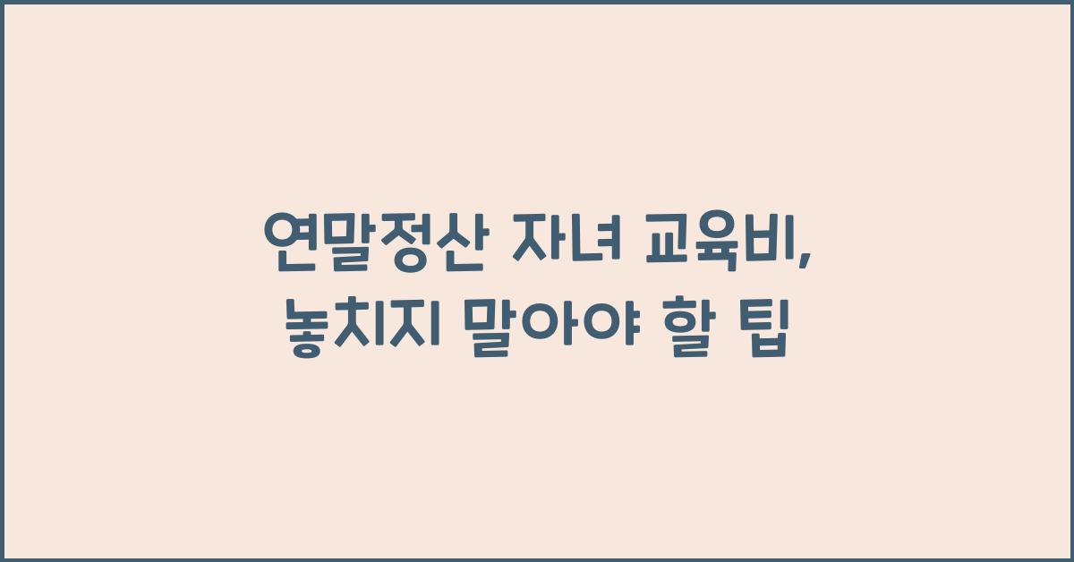 연말정산 자녀 교육비