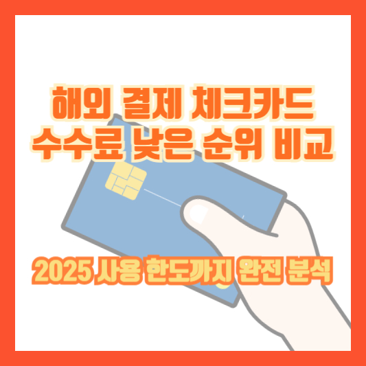 해외 결제 체크카드 수수료 낮은 순위 비교|2025 사용 한도까지 완전 분석