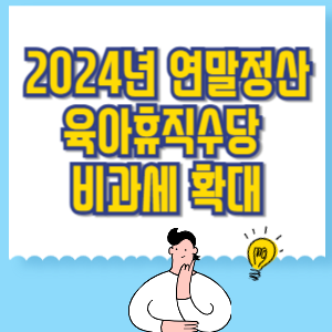 2024년 연말정산 육아휴직수당 비과세 확대