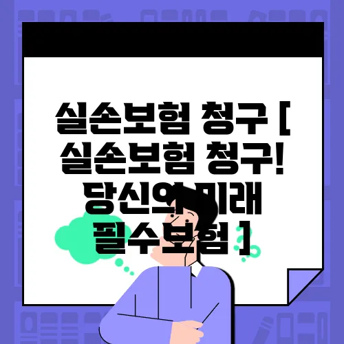 실손보험 청구 [ 실손보험 청구! 당신의 미래 필수보험 ]