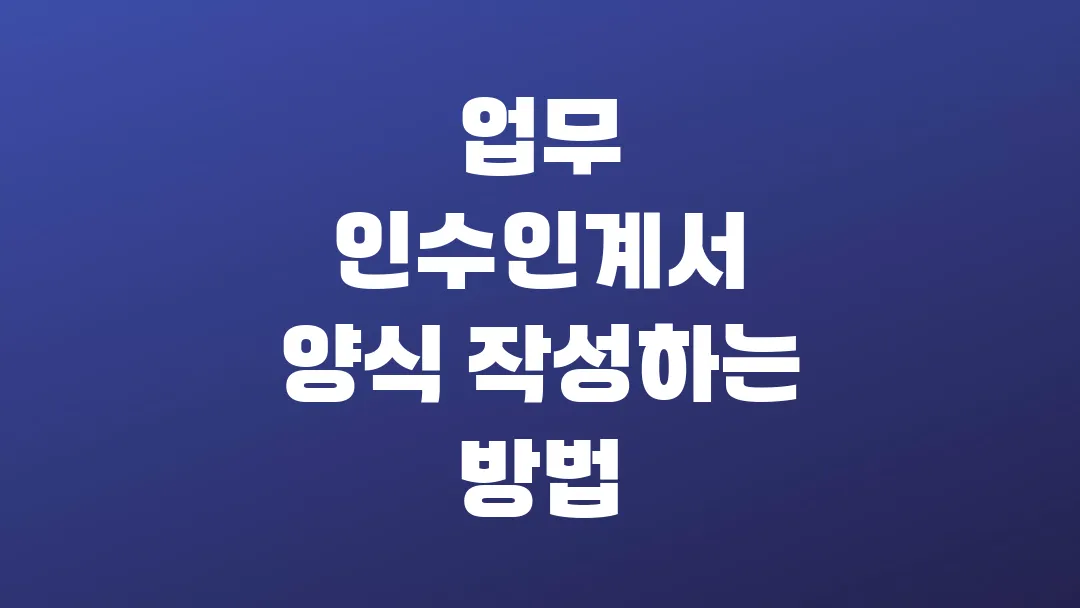 업무 인수인계서 양식 작성하는 방법