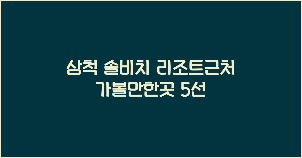 삼척 솔비치 리조트근처 가볼만한곳