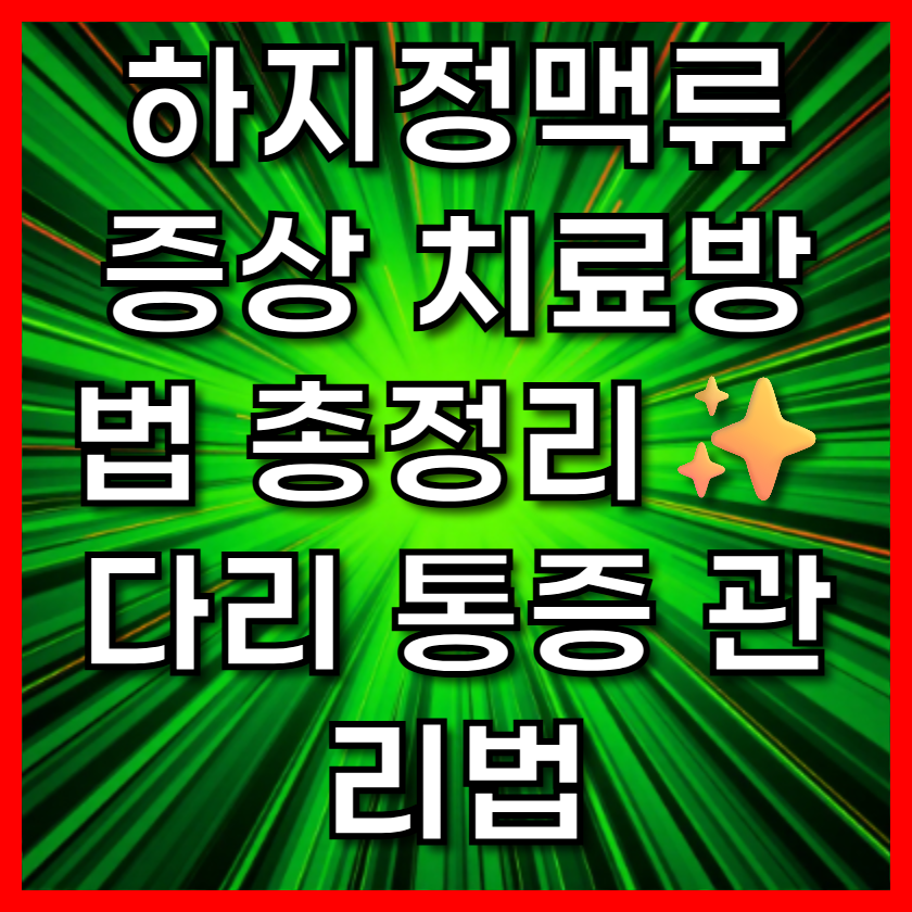 하지정맥류 증상 치료방법 총정리✨ 다리 통증 관리법