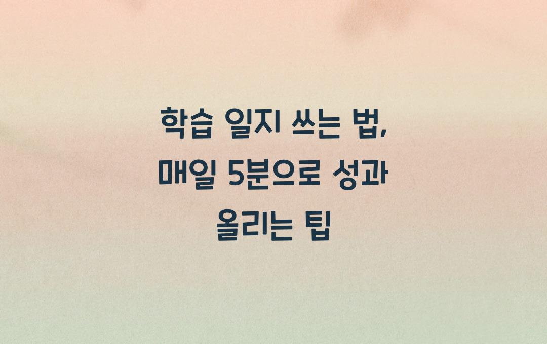 학습 일지 쓰는 법, 매일 5분의 기적