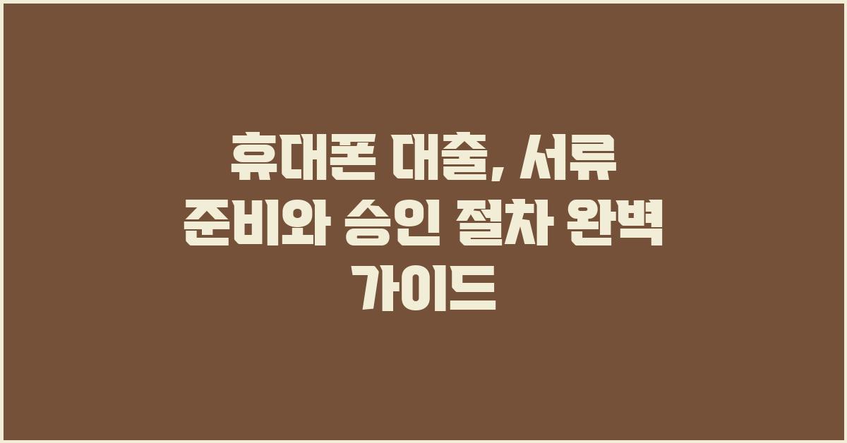 휴대폰 대출, 서류 준비부터 승인까지