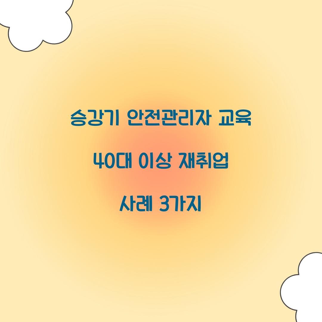 승강기 안전관리자 교육 40대 이상 재취업 사례 3가지
