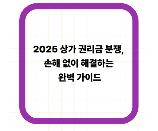 2025 상가 권리금 분쟁, 손해 없이 해결하는 완벽 가이드