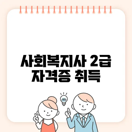 사회복지사 2급 자격증 취득, 준비부터 신청까지