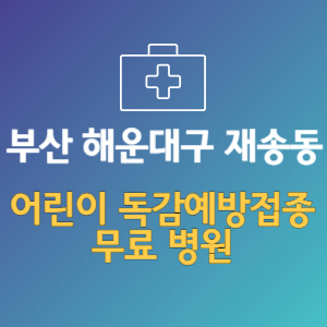 부산 해운대구 재송동 어린이 독감예방접종 무료 병원 (인플루엔자 무료 접종 대상 날짜)