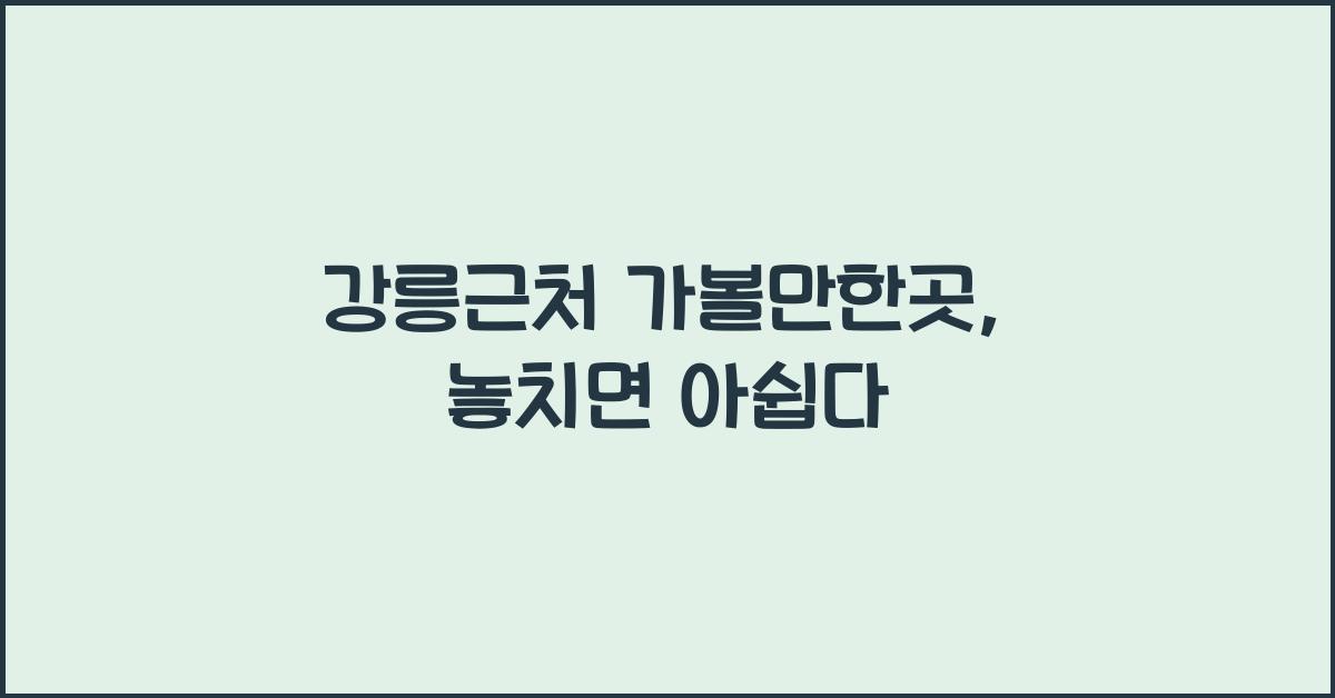 강릉근처 가볼만한곳