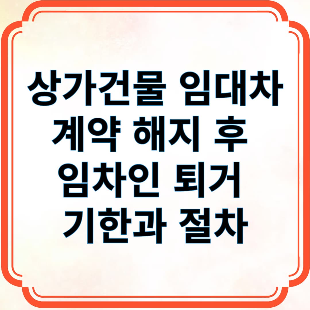 상가건물 임대차 계약 해지 후 임차인 퇴거 기한과 절차