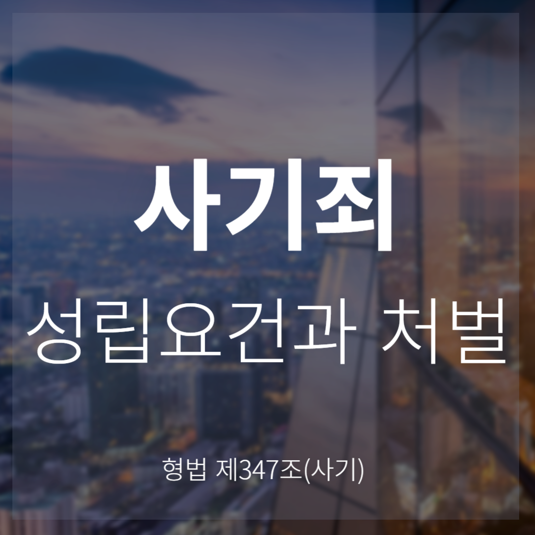 사기죄 성립요건과 형량(형법 제347조)