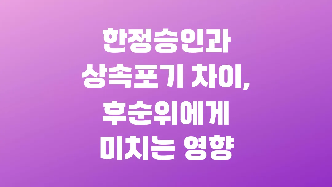 한정승인과 상속포기 차이, 후순위에게 미치는 영향