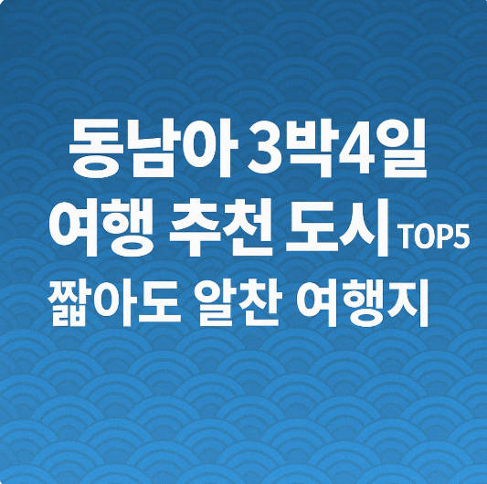 동남아 3박4일 여행 추천 도시 TOP5