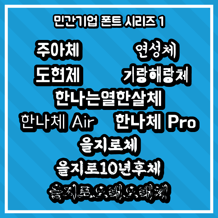 [무료 폰트 다운] 민간기업 폰트 시리즈 1 - 주아체, 연성체, 도현체, 기랑해랑체, 한나는열한살체, 한나체 Air, 한나체 Pro, 을지로체, 을지로10년후체, 을지로오래오래체(배달의민족 ㈜우아한형제들)