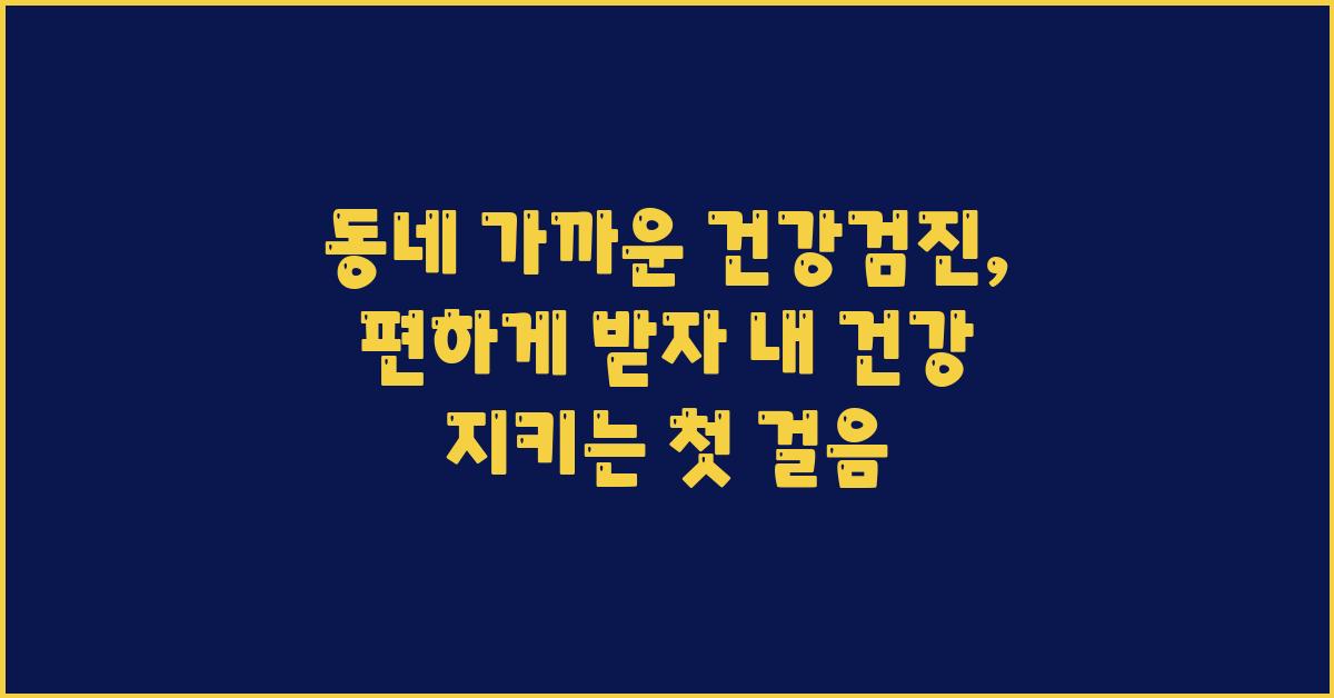 동네 가까운 건강검진, 편하게 받자!