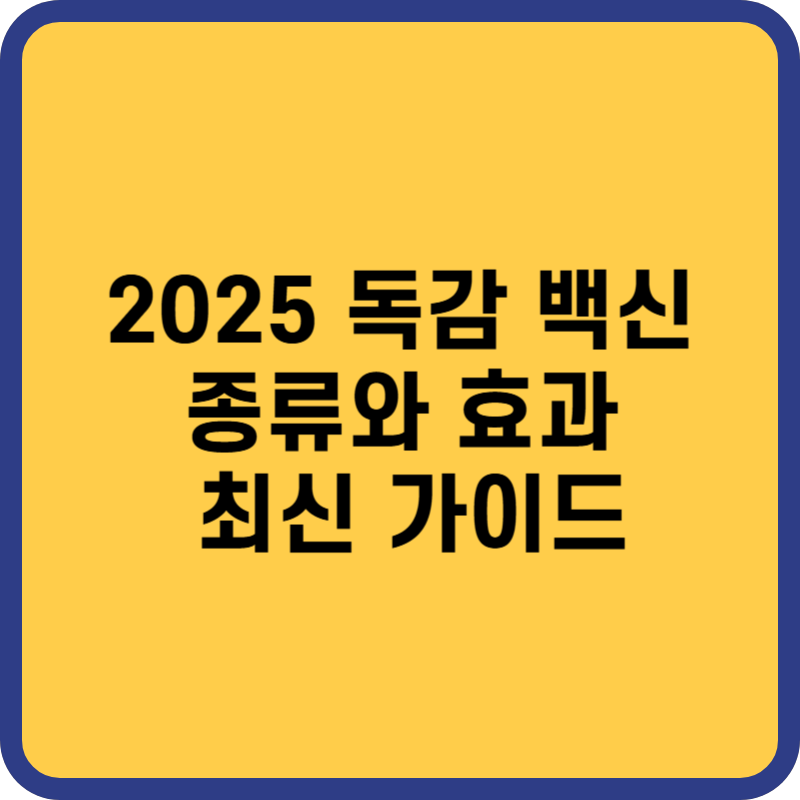독감 백신 종류와 효과: 2025 하반기 최신 가이드