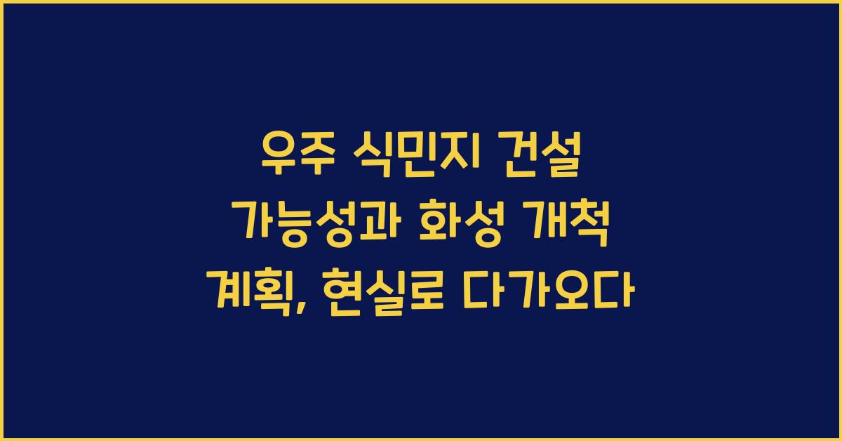 우주 식민지 건설 가능성과 화성 개척 계획
