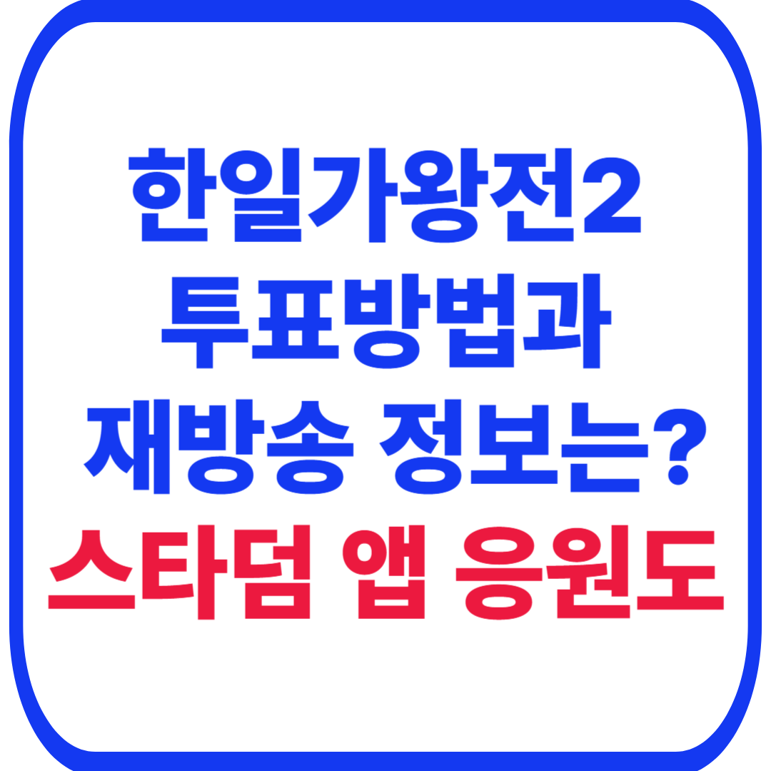 🏆 한일가왕전2 투표 완벽 가이드: 스타덤 앱 응원, 재방송 정보 총정리