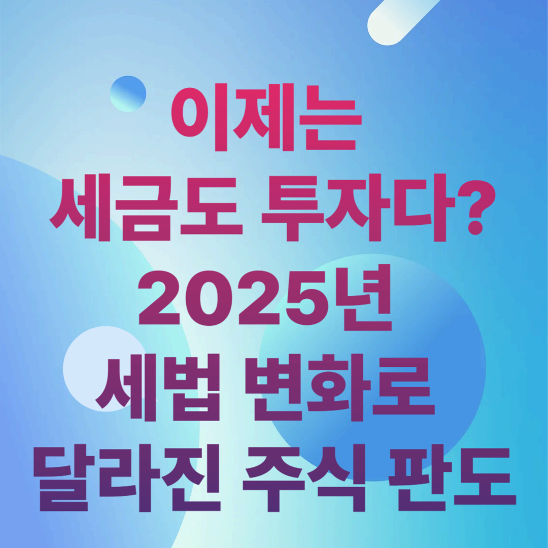 이제는 세금도 투자다? 2025년 세법 변화로 달라진 주식 판도