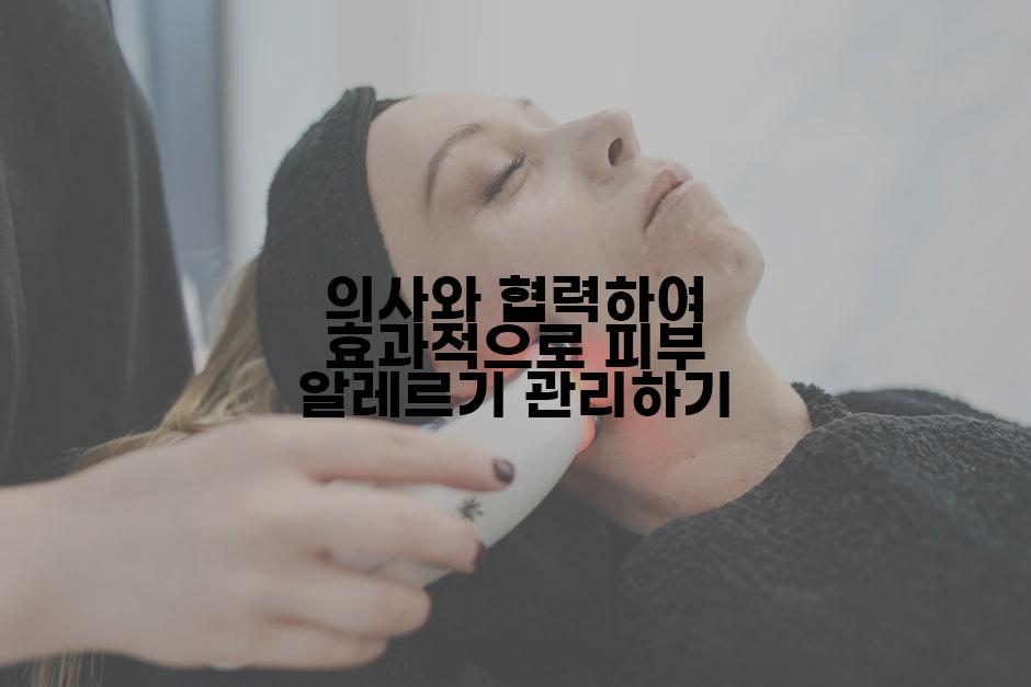 의사와 협력하여 효과적으로 피부 알레르기 관리하기