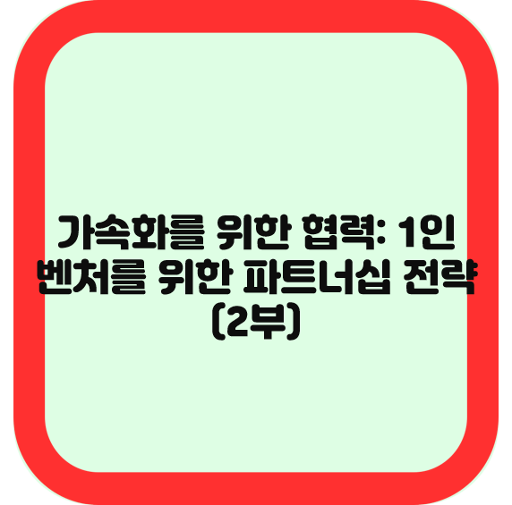 가속화를 위한 협력: 1인 벤처를 위한 파트너십 전략(2부)