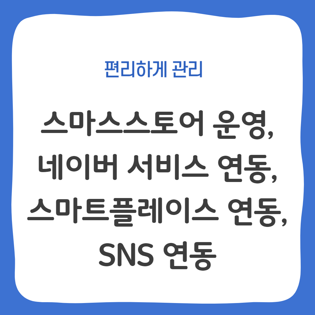 스마스스토어 운영&#44; 네이버 서비스 연동&#44; 스마트플레이스 연동&#44; SNS 연동