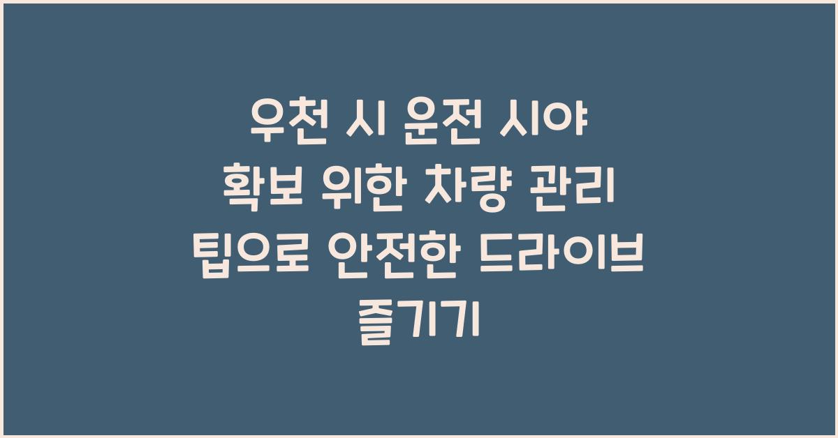 우천 시 운전 시야 확보 위한 차량 관리 팁