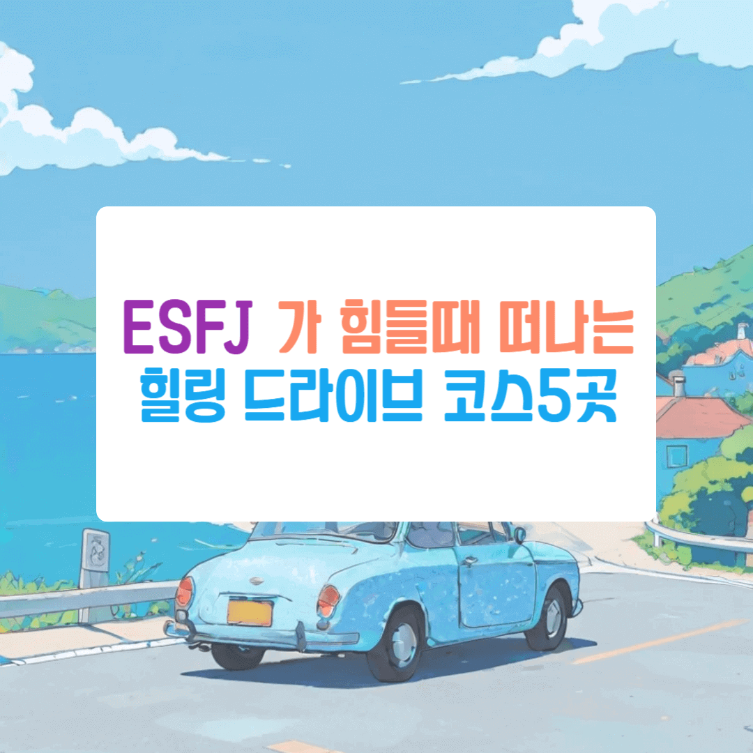 ESFJ가 힘들때 떠나기 좋은 힐링 드라이브코스추천