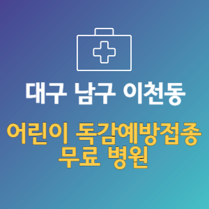 대구 남구 이천동 어린이 독감예방접종 무료 병원 (인플루엔자 무료 접종 대상 날짜)