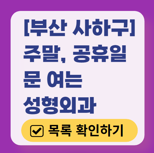 부산 사하구 주말 문 여는 성형외과 병원 추천 리스트 ❘ 토요일, 일요일, 공휴일 진료 목록(쌍꺼풀, 눈재수술, 리프팅, 보톡스 잘하는 곳은?)