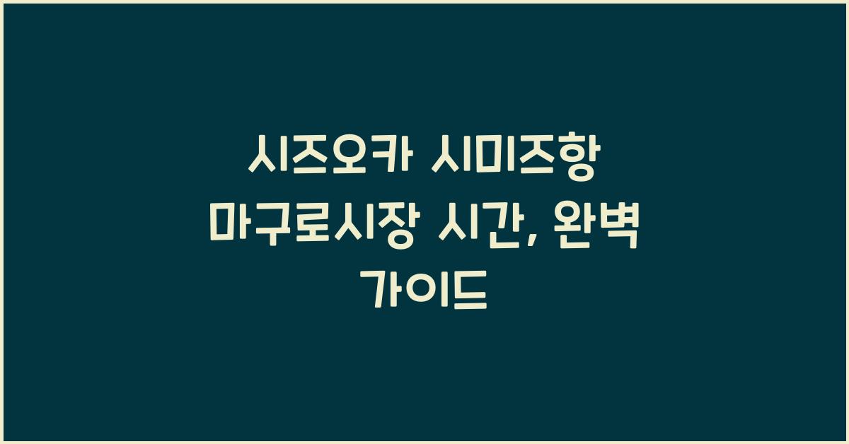 시즈오카 시미즈항 마구로시장 시간