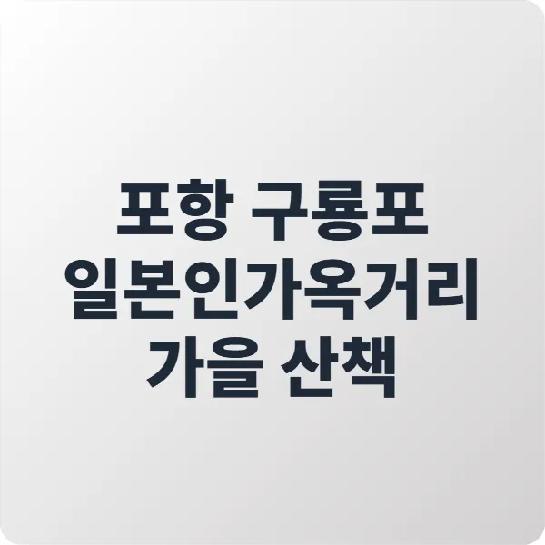 포항 구룡포 일본인가옥거리 가을 산책, 한적한 감성 여행 코스 추천