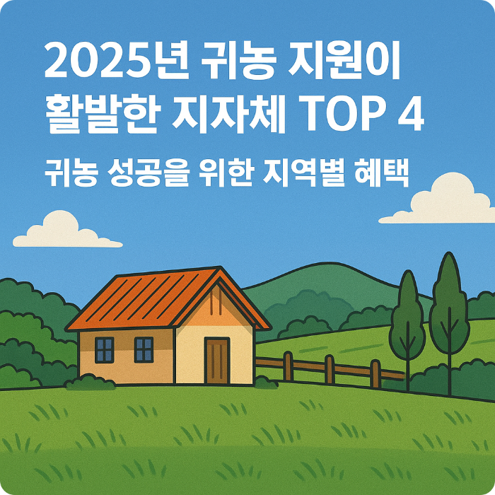 2025년 귀농 지원이 활발한 지자체 TOP 4, 귀농 성공을 위한 지역별 혜택