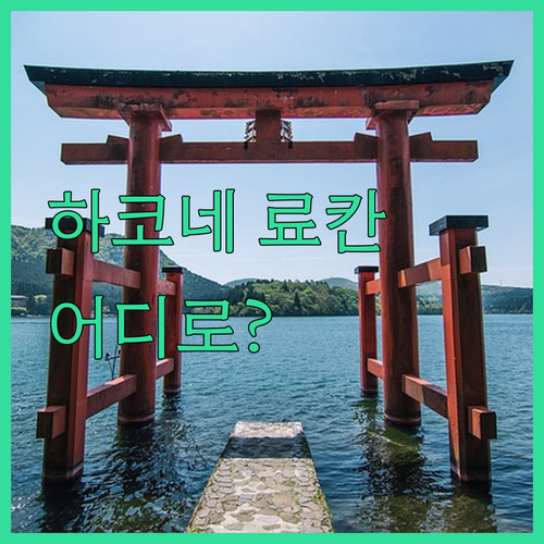 하코네 온천 여행 고민 끝! 료칸 선