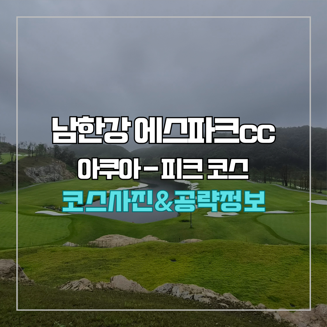 남한강 에스파크cc 아쿠아-피크 코스 사진 및 공략 정보