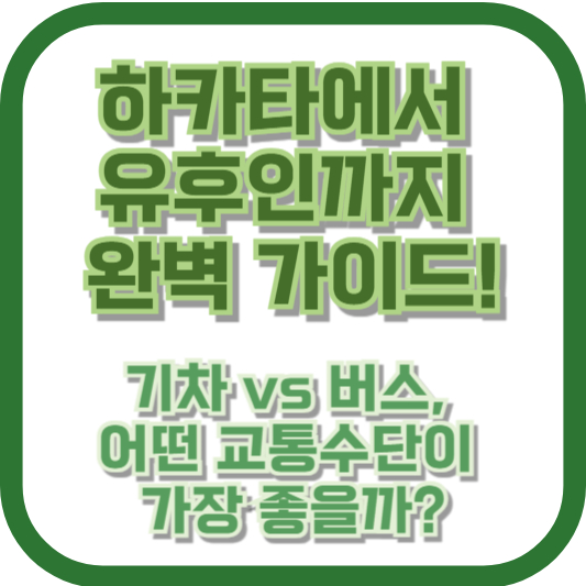 하카타에서 유후인까지 완벽 가이드! 기차 vs 버스, 어떤 교통수단이 가장 좋을까?