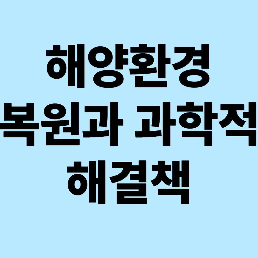해양환경 복원과 과학적 해결책 : 차세대 기술과 신소재를 통한 바다 생태계 복원 전략