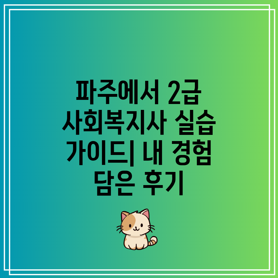 파주에서 2급 사회복지사 실습 가이드 내 경험 담은 후