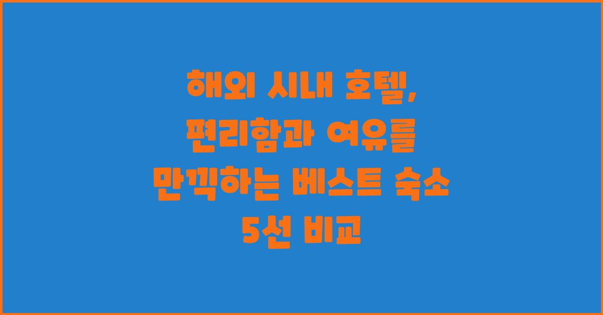 해외 시내 호텔, 편리함과 여유를 만끽