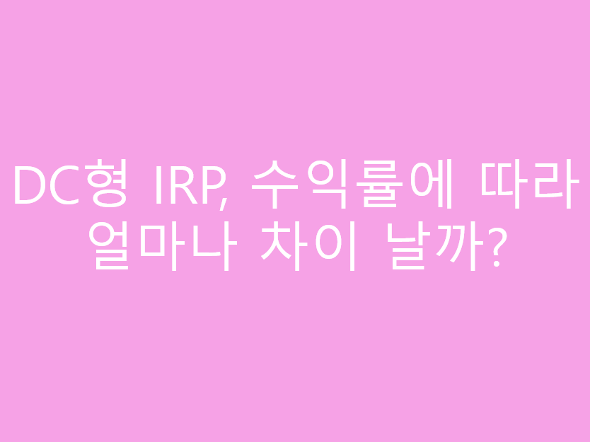DC형 IRP, 수익률에 따라 얼마나 차이 날까?